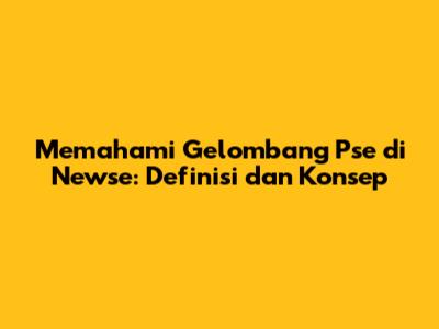 Memahami Gelombang Pse di Newse: Definisi dan Konsep
