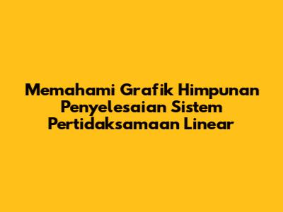 Memahami Grafik Himpunan Penyelesaian Sistem Pertidaksamaan Linear