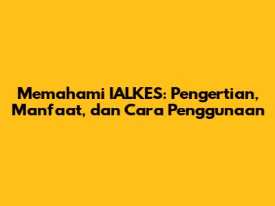 Memahami IALKES: Pengertian, Manfaat, dan Cara Penggunaan