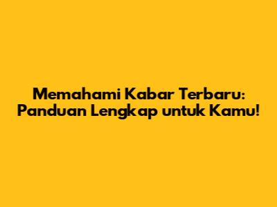 Memahami Kabar Terbaru: Panduan Lengkap untuk Kamu!