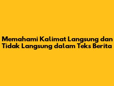 Memahami Kalimat Langsung dan Tidak Langsung dalam Teks Berita