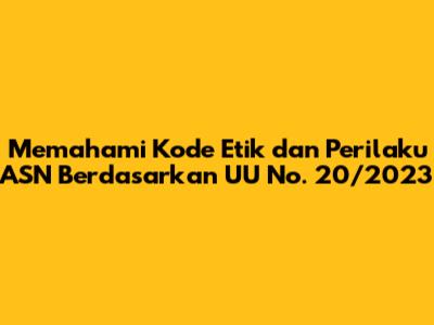 Memahami Kode Etik dan Perilaku ASN Berdasarkan UU No. 20/2023