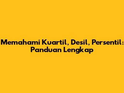 Memahami Kuartil, Desil, Persentil: Panduan Lengkap
