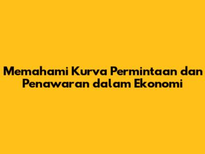 Memahami Kurva Permintaan dan Penawaran dalam Ekonomi