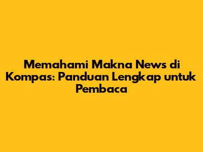 Memahami Makna 'News' di Kompas: Panduan Lengkap untuk Pembaca