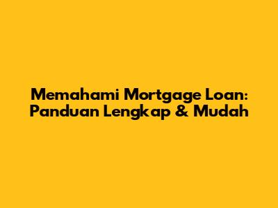 Memahami Mortgage Loan: Panduan Lengkap & Mudah