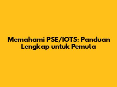 Memahami PSE/IOTS: Panduan Lengkap untuk Pemula