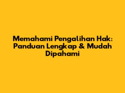 Memahami Pengalihan Hak: Panduan Lengkap & Mudah Dipahami
