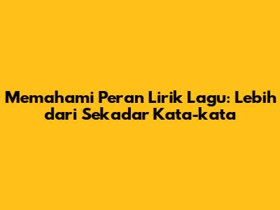 Memahami Peran Lirik Lagu: Lebih dari Sekadar Kata-kata