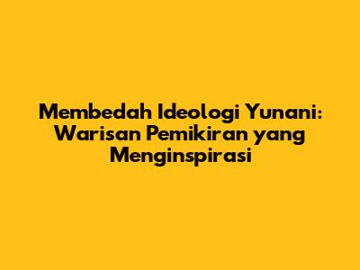 Membedah Ideologi Yunani: Warisan Pemikiran yang Menginspirasi