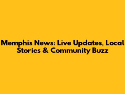 Memphis News: Live Updates, Local Stories & Community Buzz