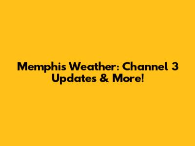 Memphis Weather: Channel 3 Updates & More!