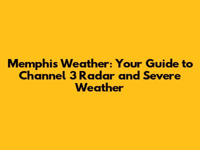 Memphis Weather: Your Guide to Channel 3 Radar and Severe Weather
