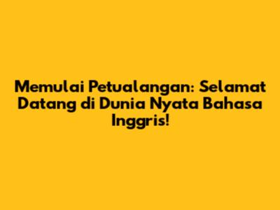Memulai Petualangan: Selamat Datang di Dunia Nyata Bahasa Inggris!
