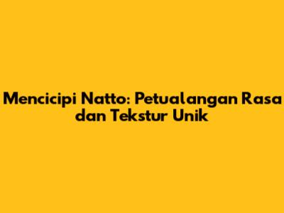 Mencicipi Natto: Petualangan Rasa dan Tekstur Unik