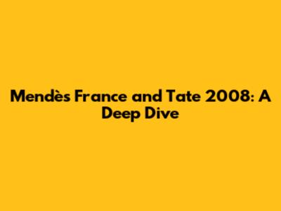 Mendès France and Tate 2008: A Deep Dive