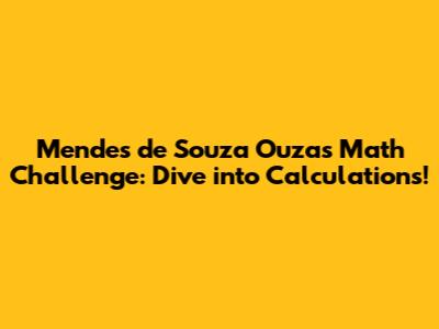 Mendes de Souza Ouza's Math Challenge: Dive into Calculations!