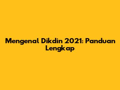 Mengenal Dikdin 2021: Panduan Lengkap