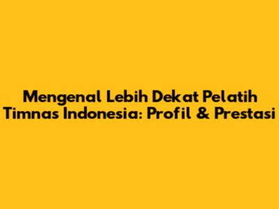 Mengenal Lebih Dekat Pelatih Timnas Indonesia: Profil & Prestasi