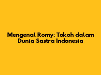 Mengenal Romy: Tokoh dalam Dunia Sastra Indonesia