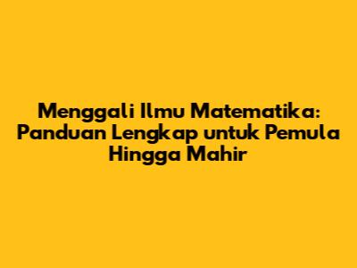 Menggali Ilmu Matematika: Panduan Lengkap untuk Pemula Hingga Mahir