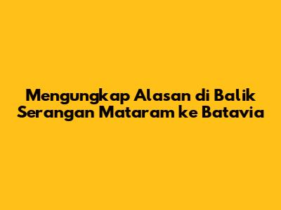 Mengungkap Alasan di Balik Serangan Mataram ke Batavia