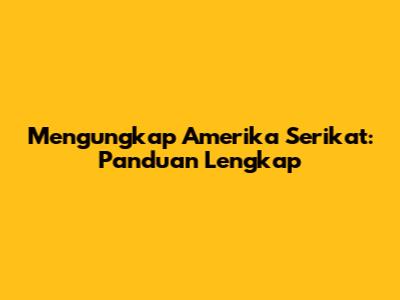 Mengungkap Amerika Serikat: Panduan Lengkap