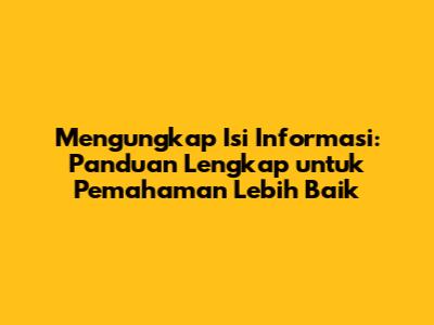 Mengungkap Isi Informasi: Panduan Lengkap untuk Pemahaman Lebih Baik