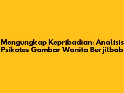 Mengungkap Kepribadian: Analisis Psikotes Gambar Wanita Berjilbab