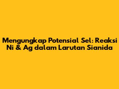 Mengungkap Potensial Sel: Reaksi Ni & Ag dalam Larutan Sianida