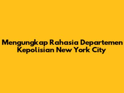 Mengungkap Rahasia Departemen Kepolisian New York City