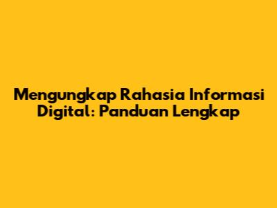 Mengungkap Rahasia Informasi Digital: Panduan Lengkap