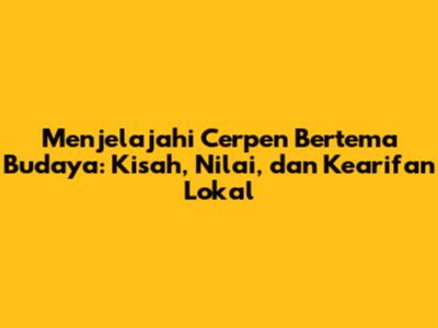 Menjelajahi Cerpen Bertema Budaya: Kisah, Nilai, dan Kearifan Lokal