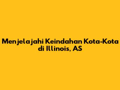 Menjelajahi Keindahan Kota-Kota di Illinois, AS