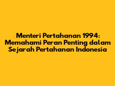Menteri Pertahanan 1994: Memahami Peran Penting dalam Sejarah Pertahanan Indonesia