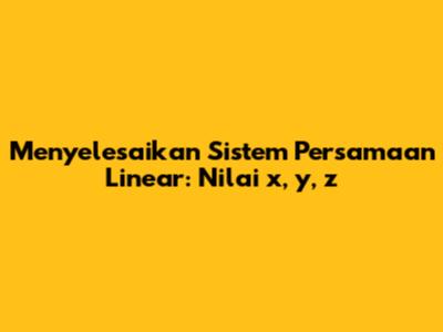 Menyelesaikan Sistem Persamaan Linear: Nilai x, y, z