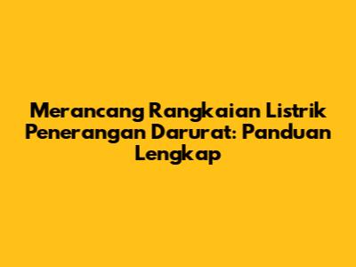 Merancang Rangkaian Listrik Penerangan Darurat: Panduan Lengkap