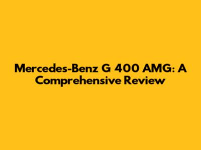 Mercedes-Benz G 400 AMG: A Comprehensive Review