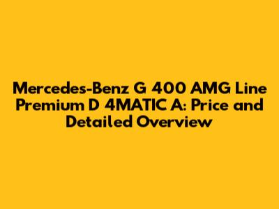 Mercedes-Benz G 400 AMG Line Premium D 4MATIC A: Price and Detailed Overview
