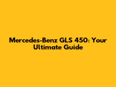 Mercedes-Benz GLS 450: Your Ultimate Guide
