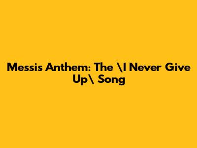 Messi's Anthem: The \"I Never Give Up\" Song