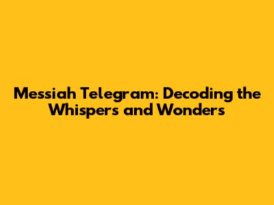 Messiah Telegram: Decoding the Whispers and Wonders