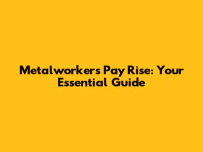 Metalworkers' Pay Rise: Your Essential Guide