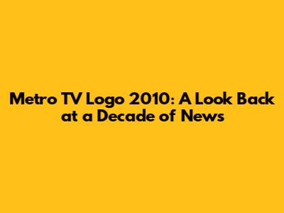 Metro TV Logo 2010: A Look Back at a Decade of News