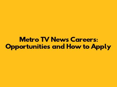 Metro TV News Careers: Opportunities and How to Apply