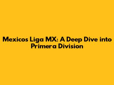 Mexico's Liga MX: A Deep Dive into Primera Division