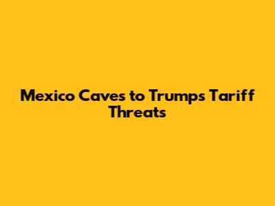 Mexico Caves to Trump's Tariff Threats