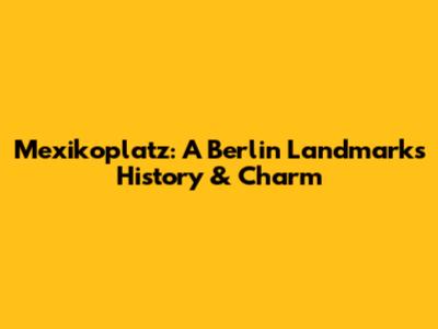 Mexikoplatz: A Berlin Landmark's History & Charm
