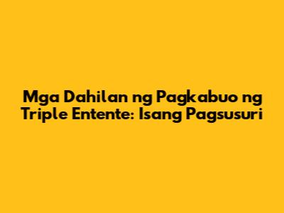 Mga Dahilan ng Pagkabuo ng Triple Entente: Isang Pagsusuri