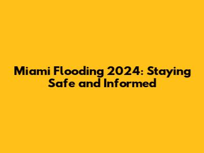 Miami Flooding 2024: Staying Safe and Informed